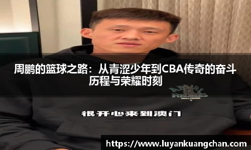 周鹏的篮球之路：从青涩少年到CBA传奇的奋斗历程与荣耀时刻