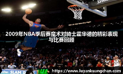 2009年NBA季后赛魔术对骑士霍华德的精彩表现与比赛回顾