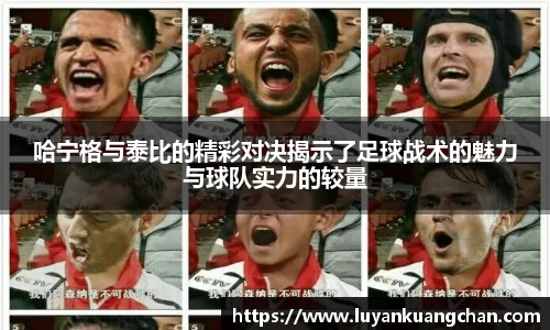 哈宁格与泰比的精彩对决揭示了足球战术的魅力与球队实力的较量