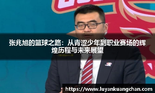 张兆旭的篮球之路：从青涩少年到职业赛场的辉煌历程与未来展望