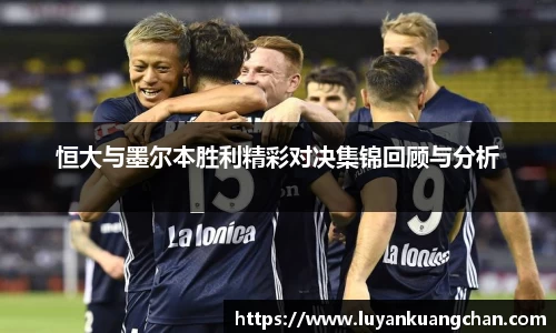 恒大与墨尔本胜利精彩对决集锦回顾与分析
