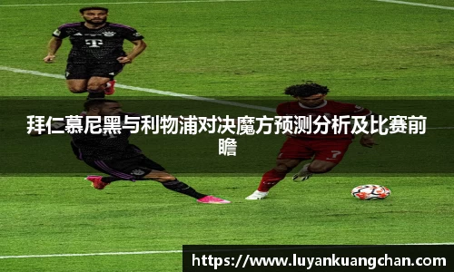 拜仁慕尼黑与利物浦对决魔方预测分析及比赛前瞻