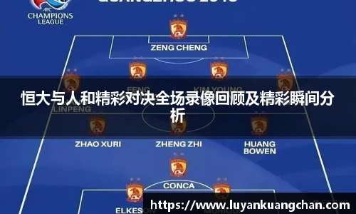 恒大与人和精彩对决全场录像回顾及精彩瞬间分析