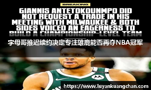 字母哥推迟续约决定专注雄鹿能否再夺NBA冠军
