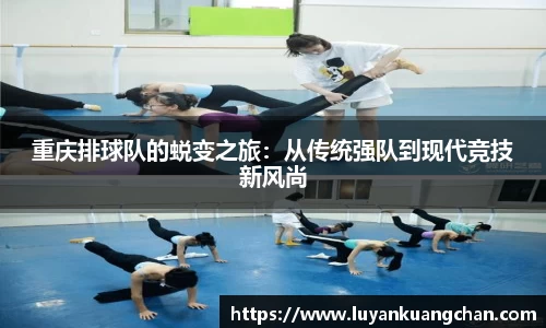 重庆排球队的蜕变之旅：从传统强队到现代竞技新风尚