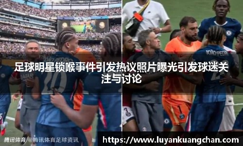 足球明星锁喉事件引发热议照片曝光引发球迷关注与讨论