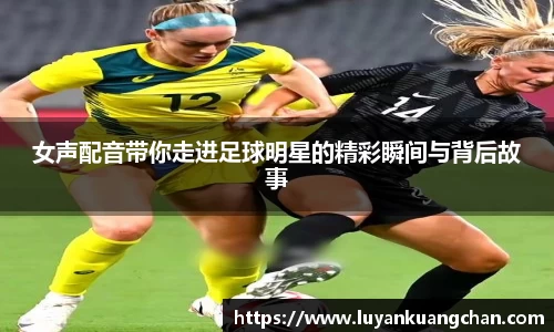 女声配音带你走进足球明星的精彩瞬间与背后故事
