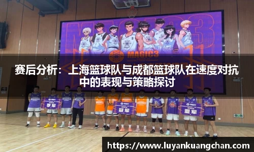 赛后分析：上海篮球队与成都篮球队在速度对抗中的表现与策略探讨