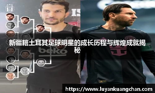 新疆籍土耳其足球明星的成长历程与辉煌成就揭秘