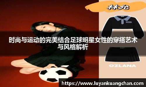 时尚与运动的完美结合足球明星女性的穿搭艺术与风格解析