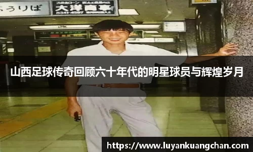 山西足球传奇回顾六十年代的明星球员与辉煌岁月