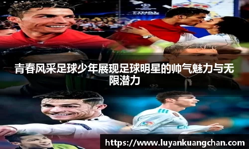 青春风采足球少年展现足球明星的帅气魅力与无限潜力