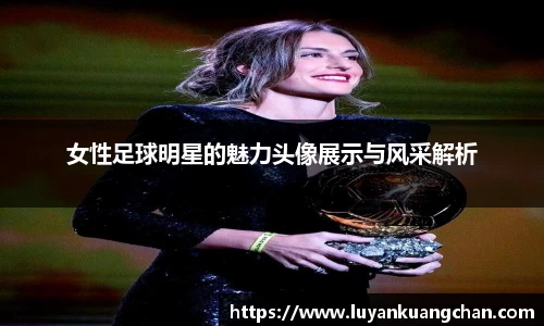 女性足球明星的魅力头像展示与风采解析