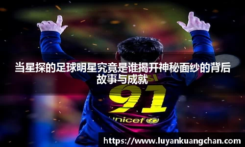 当星探的足球明星究竟是谁揭开神秘面纱的背后故事与成就